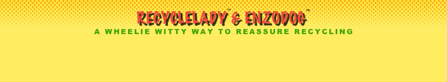 recyclelady™& ENZODOG™
A WHEELIE WITTY WAY TO REASSURE RECYCLING



                                                      
